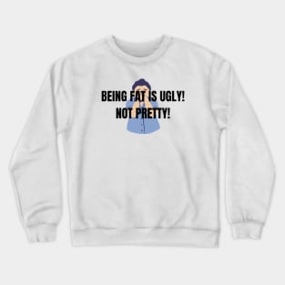 BEING FAT IS UGLY! NOT PRETTY! Crewneck Sweatshirt